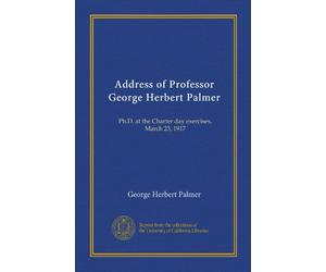 Address of Professor George Herbert Palmer: Ph.D. at the Charter day exercises, March 23, 1917