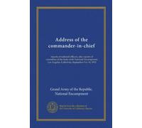 Address of the commander-in-chief: reports of national officers, also reports of committes of the forty-sixth National Encampment, Los Angeles, California, September 9 to 14, 1912