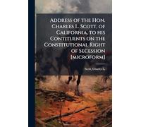 Address of the Hon. Charles L. Scott, of California, to his Contituents on the Constitutional Right of Secession [microform]