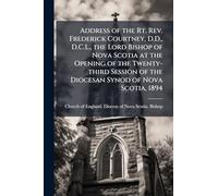 Address of the Rt. Rev. Frederick Courtney, D.D., D.C.L., the Lord Bishop of Nova Scotia at the Opening of the Twenty-third Session of the Diocesan Synod of Nova Scotia, 1894