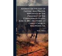 Address on the day of Fasting and Prayer, Appointed by the President of the Confederate States, June 13, 1861. Delivered at Christ Church, Millwood, Va.
