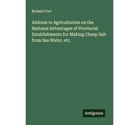 Address to Agriculturists on the National Advantages of Provincial Establishments for Making Cheap Salt from Sea Water, etc.