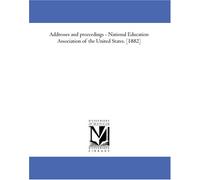 Addresses and proceedings - National Education Association of the United States. [1882]
