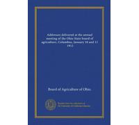 Addresses delivered at the annual meeting of the Ohio State board of agriculture, Columbus, January 10 and 11, 1912