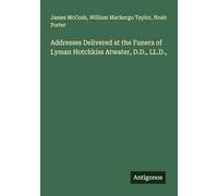 Addresses Delivered at the Funera of Lyman Hotchkiss Atwater, D.D., LL.D.,