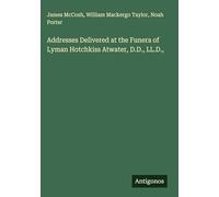 Addresses Delivered at the Funera of Lyman Hotchkiss Atwater, D.D., LL.D.,