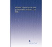 Addresses Delivered at the Inauguration of Rev. William C. Roberts.
