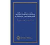 Addresses delivered at the twenty-seventh annual meeting of the Indian Rights Association: Thursday evening, December 17, 1909