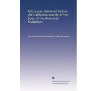 Addresses delivered before the California society of the Sons of the American revolution