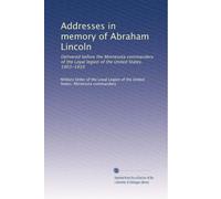 Addresses in memory of Abraham Lincoln: Delivered before the Minnesota commandery of the Loyal legion of the United States, 1903-1910