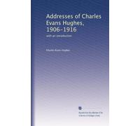 Addresses of Charles Evans Hughes, 1906-1916: with an introduction
