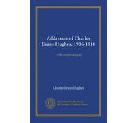Addresses of Charles Evans Hughes, 1906-1916: with an introduction