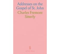 Addresses on the Gospel of St. John: Delivered in Providence R. I., At Eight Conferences Held Between October 21, 1903, and May 11, 1904, With Appendix