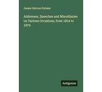 Addresses, Speeches and Miscellanies on Various Occasions, from 1854 to 1879