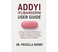 ADDYI (FLIBANSERIN) USER GUIDE: A Woman’s Essential Handbook to Understanding, Navigating HSDD and Reclaiming Sexual Wellness with Confidence