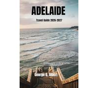 Adelaide Travel Guide 2026-2027: The Ultimate Insider Journey Through Australia’s Festival, Wine & Coastal Capital (Easygoing Journeys)