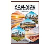 ADELAIDE TRAVEL GUIDE 2026: Step-by-Step Itineraries for Coastal Walks, Kangaroo Island Encounters, Festival Planning, and Neighborhood Exploration