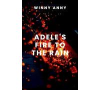 ADELE’S FIRE TO THE RAIN: A gripping tale of courage, destiny, and the eternal struggle between what is and what must be.