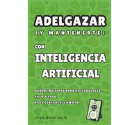 Adelgazar con Inteligencia Artificial: Adelgazar (y mantenerte) con Inteligencia Artificial. Aunque no sepas nada de tecnología. Paso a paso. Para gente real como tú.