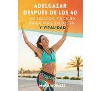 Adelgazar Después De Los 40: 33 Trucos Fáciles Para Más Energía Y Vitalidad