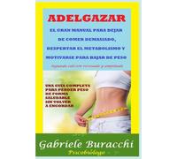 ADELGAZAR EL GRAN MANUAL PARA DEJAR DE COMER DEMASIADO, DESPERTAR EL METABOLISMO Y MOTIVARSE PARA BAJAR DE PESO UNA GUÍA COMPLETA PARA PERDER PESO DE ... tu cuerpo. Vive y sana de forma natural)