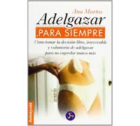 ADELGAZAR PARA SIEMPRE: Cómo tomar la decisión libre, irreversible y voluntaria de adelgazar para no engordar nunca más (Autoayuda)