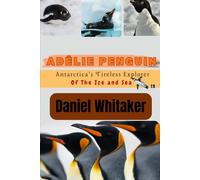Adélie Penguin: Antarctica's Tireless Explorer of the ice and sea (Daniel Whitaker's wildlife series)