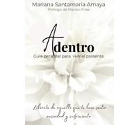 Adentro: Guía personal para vivir el presente. Libérate de aquello que te hace sentir ansiedad, dolor y sufrimiento