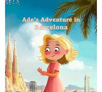 Ade's Adventure in Barcelona: A Curious Girl's Journey Through Landmarks, History, and Magic Moments (Ade's Adventures Around the World)