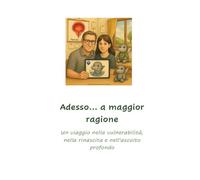 Adesso...a maggior ragione. Un viaggio nella vulnerabilità, nella rinascita e nell'ascolto profondo