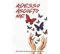 Adesso Ascolto Me: 100 Lezioni di Vita per Ritrovare Se Stessi