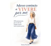 Adesso comincio a vivere per me: 100 promemoria per te che hai sempre messo tutti al primo posto