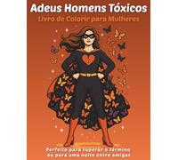 Adeus Homens Tóxicos - Livro de Colorir para Mulheres: Perfeito para superar o término ou para uma noite entre amigas