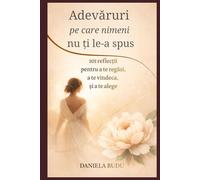 Adevăruri pe care nimeni nu ți le-a spus: 101 reflecții pentru a te regăsi, a te vindeca și a te alege