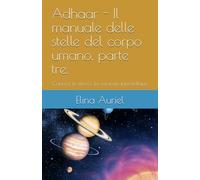 Adhaar - Il manuale delle stelle del corpo umano, parte tre.: Conosci te stesso: la versione interstellare. ("Manuale di Sopravvivenza per Bipedi Stellari: Guida Galattica alla Libertà Mentale “)