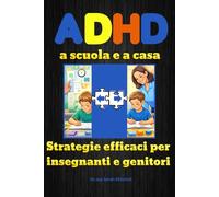 ADHD A SCUOLA E A CASA: Strategie efficaci per insegnanti e genitori - Una guida completa e pratica per capire l' Adhd, sostenere bambini e ragazzi e costruire il loro futuro
