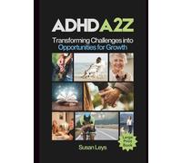 ADHD A2Z: Transforming Challenges Into Opportunities for Growth (ADHD Advantage Series: 5 Books for Adult Success & Focus Mastery)