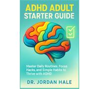 ADHD Adult Starter Guide: Master Daily Routines, Focus Hacks, and Simple Habits to Thrive with ADHD