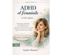 ADHD al Femminile in Età Adulta: Strategie pratiche per organizzarti, ridurre il sovraccarico mentale e gestire tempo, casa e lavoro (ADHD ADULTI)