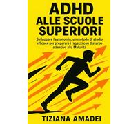 ADHD alle scuole superiori: la guida pratica (14-19 anni) per la gestione genitoriale: Sviluppare l'autonomia, metodo di studio efficace per preparare i ragazzi con disturbo attentivo alla Maturità