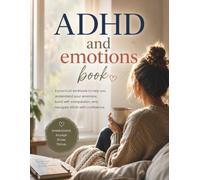 ADHD and Emotions Book: A Practical Workbook for Adults to Understand Emotions, Build Self-Compassion, Regain Control, and Navigate ADHD with Confidence