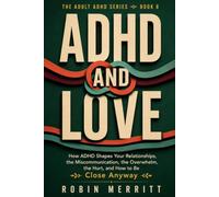 ADHD and Love: How ADHD Shapes Your Relationships, the Miscommunication, the Overwhelm, the Hurt, and How to Be Close Anyway (Adult ADHD)