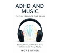 ADHD and MUSIC: The Rhythm of the Mind: Science, Stories, and Practical Tools for Parents and Young Adults