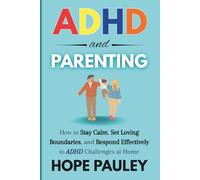 ADHD and Parenting: How to Stay Calm, Set Loving Boundaries, and Respond Effectively to ADHD Challenges at Home