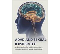 ADHD and Sexual Impulsivity: Understanding the Hidden Connection Between Attention, Desire, and Control