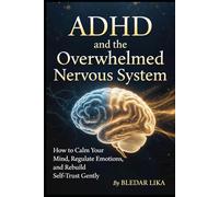 ADHD and the Overwhelmed Nervous System: How to Calm Your Mind, Regulate Emotions, and Rebuild Self-Trust Gently