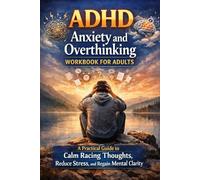 ADHD Anxiety and Overthinking Workbook for Adults: A Practical Guide to Calm Racing Thoughts, Reduce Stress, and Regain Mental Clarity
