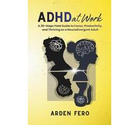ADHD at Work: A 30-Steps Field Guide to Focus, Productivity, and Thriving as a Neurodivergent Adult (The Unclosed Tabs Series)