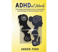 ADHD at Work: A 30-Steps Field Guide to Focus, Productivity, and Thriving as a Neurodivergent Adult (The Unclosed Tabs Series)
