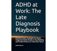 ADHD at Work: The Late Diagnosis Playbook: Practical Career Strategies for Newly Diagnosed Adults Ready to Stop Masking and Finally Perform on Their Own Terms